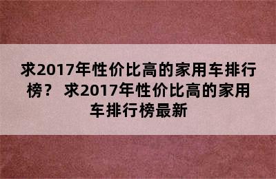 求2017年性价比高的家用车排行榜？ 求2017年性价比高的家用车排行榜最新